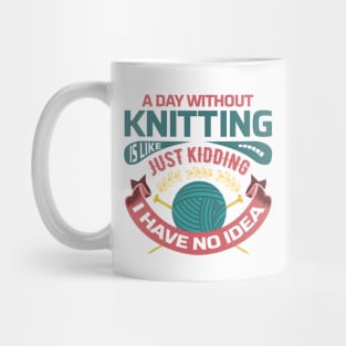 A day without knitting is like... just kidding I have no idea - Funny Knitting Quotes - Mug